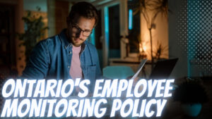 Ontario’s Employee Monitoring Policy: What You Need To Know